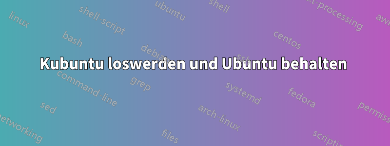 Kubuntu loswerden und Ubuntu behalten