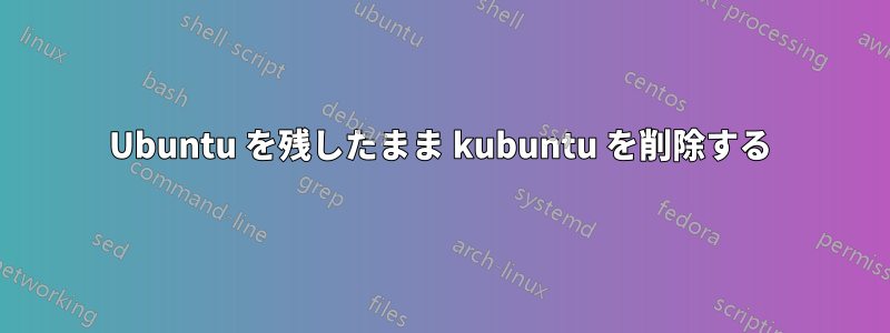 Ubuntu を残したまま kubuntu を削除する