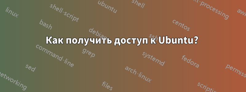 Как получить доступ к Ubuntu?