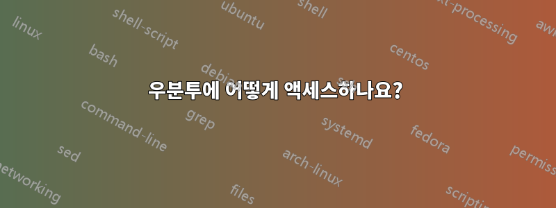 우분투에 어떻게 액세스하나요?