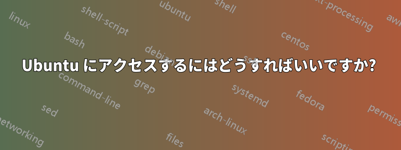 Ubuntu にアクセスするにはどうすればいいですか?