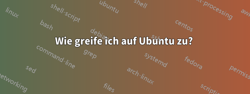 Wie greife ich auf Ubuntu zu?