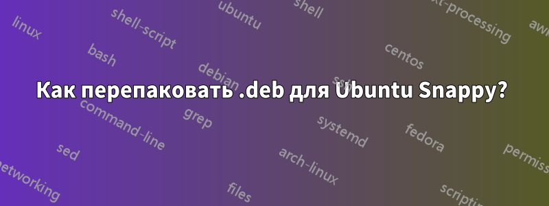 Как перепаковать .deb для Ubuntu Snappy?