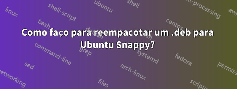 Como faço para reempacotar um .deb para Ubuntu Snappy?