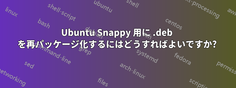 Ubuntu Snappy 用に .deb を再パッケージ化するにはどうすればよいですか?