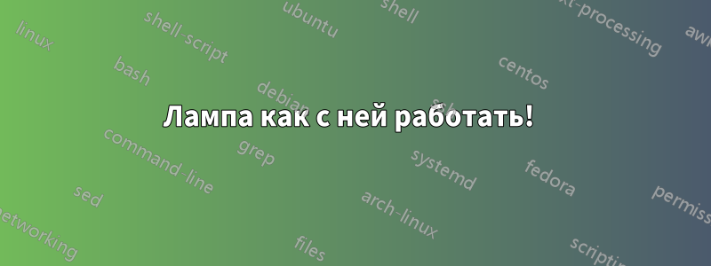 Лампа как с ней работать! 