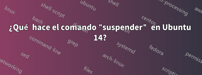 ¿Qué hace el comando "suspender" en Ubuntu 14?