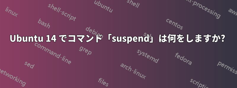 Ubuntu 14 でコマンド「suspend」は何をしますか?