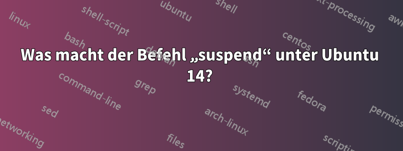 Was macht der Befehl „suspend“ unter Ubuntu 14?