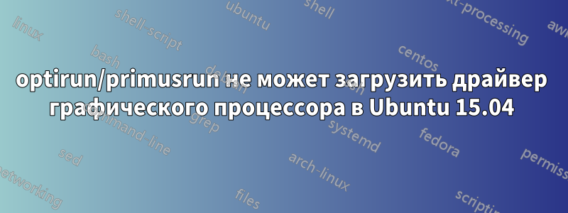 optirun/primusrun не может загрузить драйвер графического процессора в Ubuntu 15.04