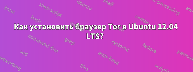 Как установить браузер Tor в Ubuntu 12.04 LTS? 