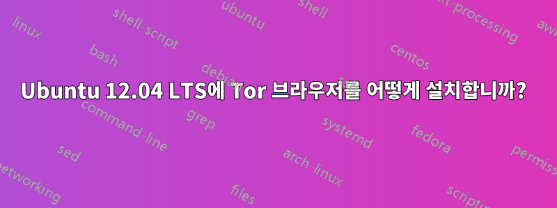 Ubuntu 12.04 LTS에 Tor 브라우저를 어떻게 설치합니까? 