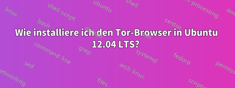 Wie installiere ich den Tor-Browser in Ubuntu 12.04 LTS? 