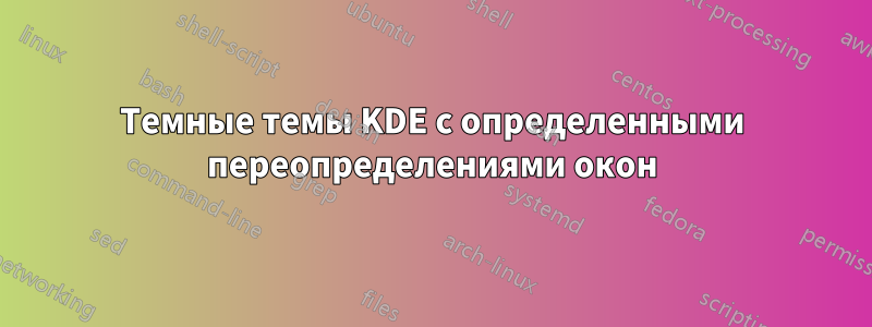 Темные темы KDE с определенными переопределениями окон