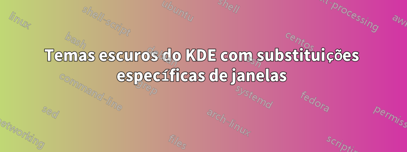 Temas escuros do KDE com substituições específicas de janelas