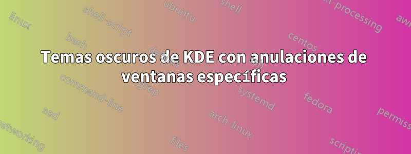 Temas oscuros de KDE con anulaciones de ventanas específicas