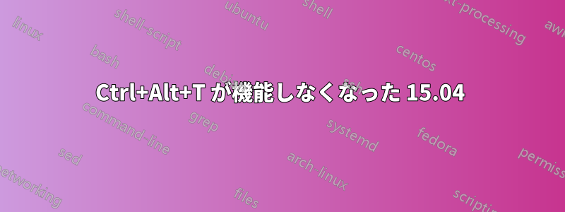 Ctrl+Alt+T が機能しなくなった 15.04