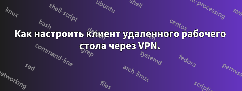 Как настроить клиент удаленного рабочего стола через VPN.