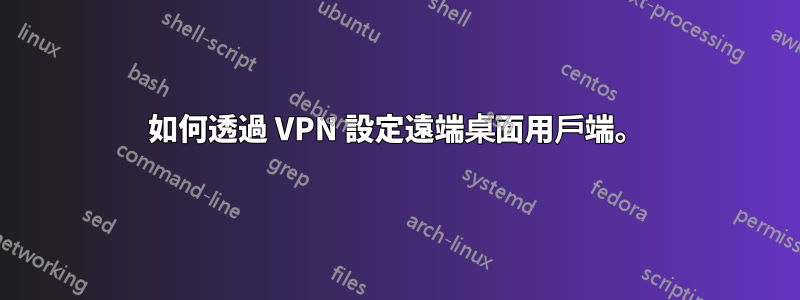 如何透過 VPN 設定遠端桌面用戶端。