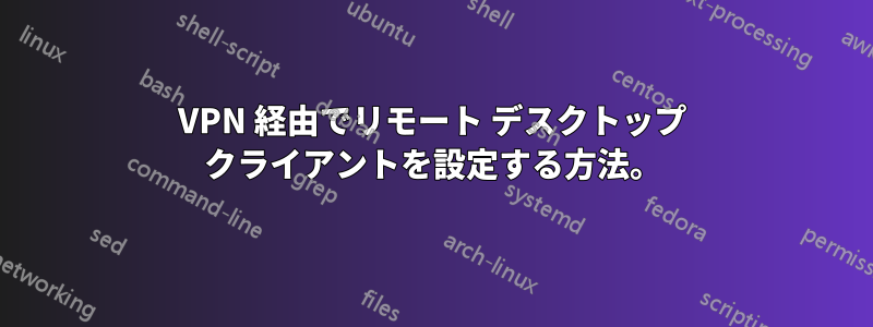 VPN 経由でリモート デスクトップ クライアントを設定する方法。