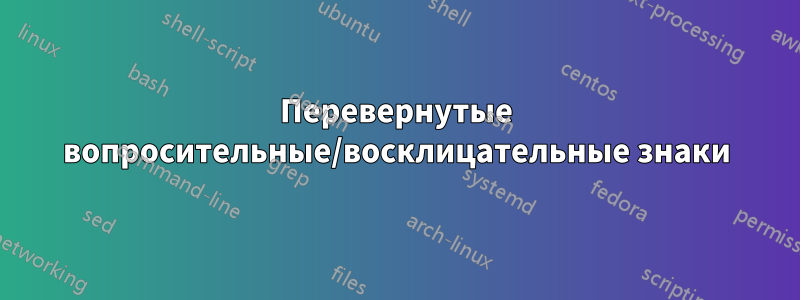 Перевернутые вопросительные/восклицательные знаки