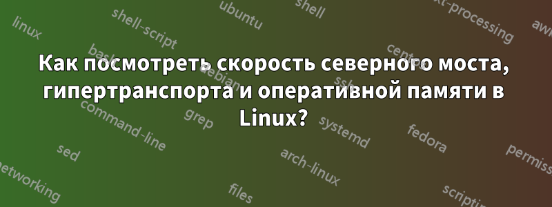 Как посмотреть скорость северного моста, гипертранспорта и оперативной памяти в Linux?