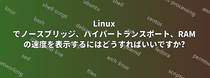 Linux でノースブリッジ、ハイパートランスポート、RAM の速度を表示するにはどうすればいいですか?