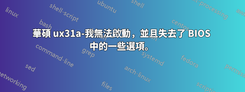 華碩 ux31a-我無法啟動，並且失去了 BIOS 中的一些選項。