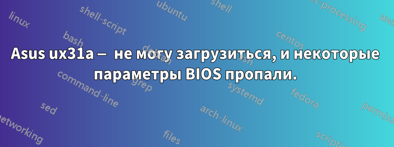 Asus ux31a — не могу загрузиться, и некоторые параметры BIOS пропали.