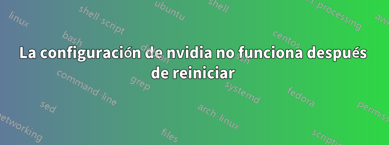 La configuración de nvidia no funciona después de reiniciar