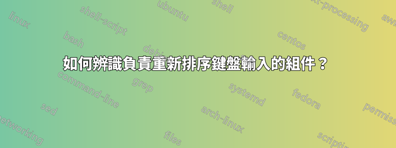 如何辨識負責重新排序鍵盤輸入的組件？