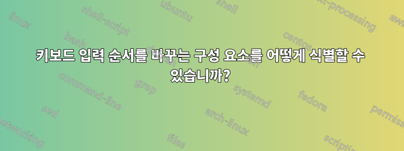 키보드 입력 순서를 바꾸는 구성 요소를 어떻게 식별할 수 있습니까?