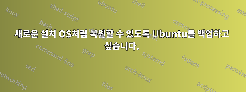 새로운 설치 OS처럼 복원할 수 있도록 Ubuntu를 백업하고 싶습니다.