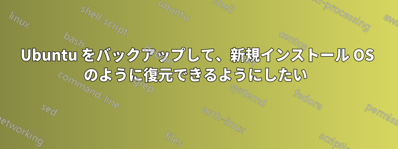 Ubuntu をバックアップして、新規インストール OS のように復元できるようにしたい 
