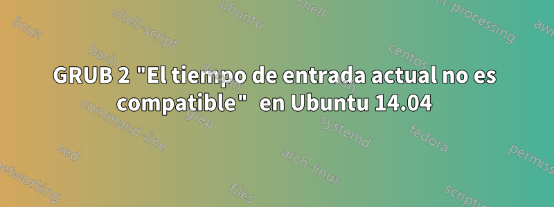 GRUB 2 "El tiempo de entrada actual no es compatible" en Ubuntu 14.04