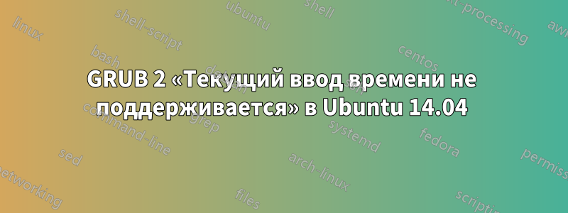 GRUB 2 «Текущий ввод времени не поддерживается» в Ubuntu 14.04