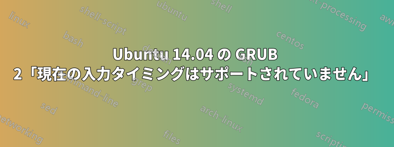 Ubuntu 14.04 の GRUB 2「現在の入力タイミングはサポートされていません」