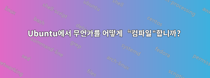 Ubuntu에서 무언가를 어떻게 "컴파일"합니까?