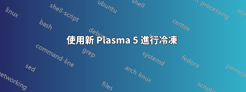 使用新 Plasma 5 進行冷凍