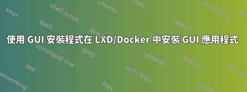 使用 GUI 安裝程式在 LXD/Docker 中安裝 GUI 應用程式