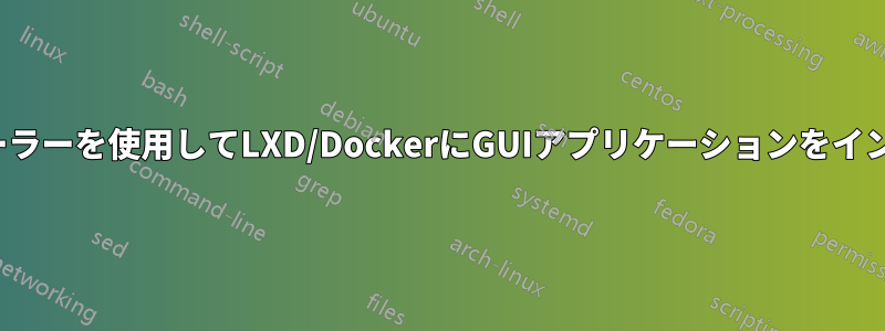 GUIインストーラーを使用してLXD/DockerにGUIアプリケーションをインストールする