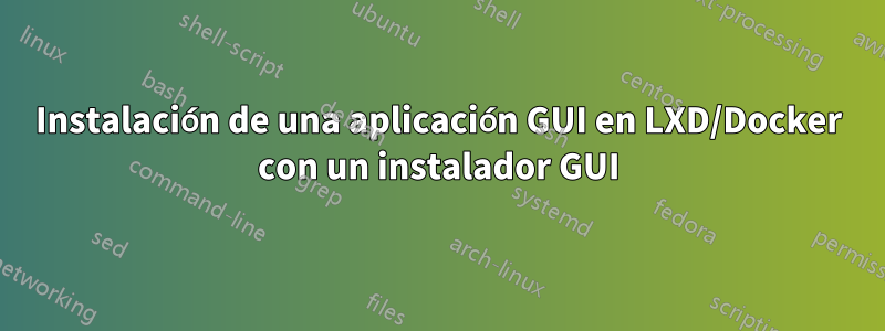 Instalación de una aplicación GUI en LXD/Docker con un instalador GUI