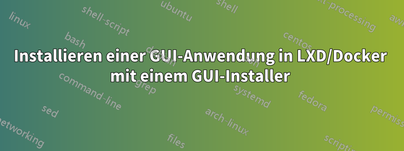 Installieren einer GUI-Anwendung in LXD/Docker mit einem GUI-Installer