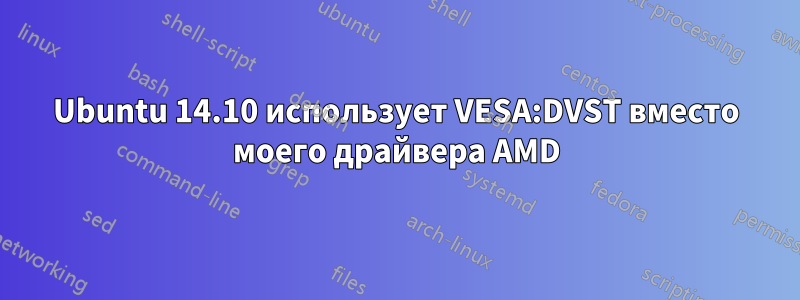 Ubuntu 14.10 использует VESA:DVST вместо моего драйвера AMD