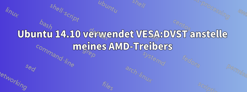 Ubuntu 14.10 verwendet VESA:DVST anstelle meines AMD-Treibers