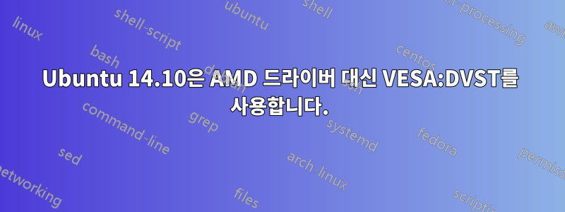 Ubuntu 14.10은 AMD 드라이버 대신 VESA:DVST를 사용합니다.