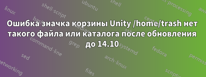 Ошибка значка корзины Unity /home/trash нет такого файла или каталога после обновления до 14.10