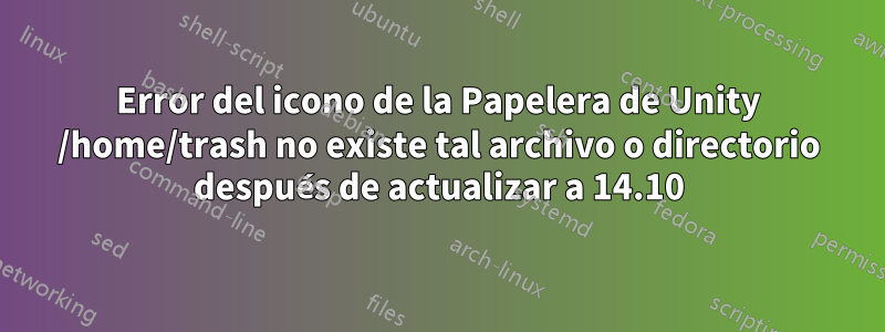 Error del icono de la Papelera de Unity /home/trash no existe tal archivo o directorio después de actualizar a 14.10