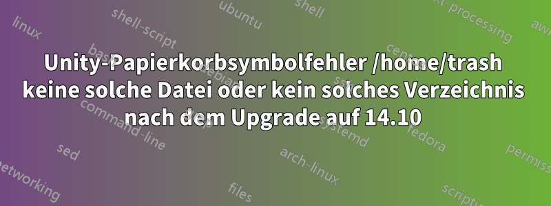 Unity-Papierkorbsymbolfehler /home/trash keine solche Datei oder kein solches Verzeichnis nach dem Upgrade auf 14.10