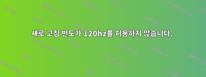 새로 고침 빈도가 120hz를 허용하지 않습니다.